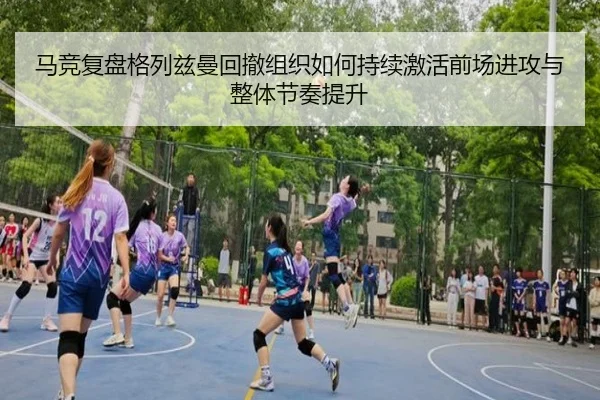 马竞复盘格列兹曼回撤组织如何持续激活前场进攻与整体节奏提升