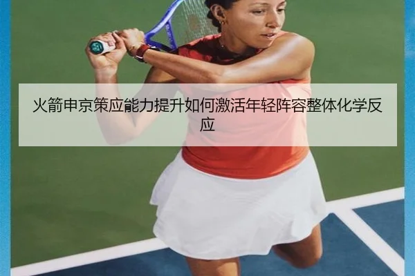 火箭申京策应能力提升如何激活年轻阵容整体化学反应