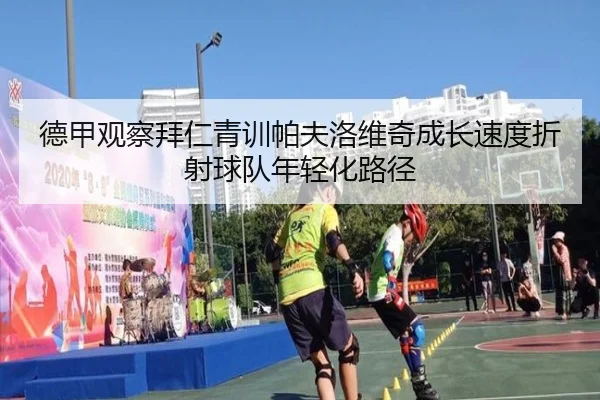 德甲观察拜仁青训帕夫洛维奇成长速度折射球队年轻化路径