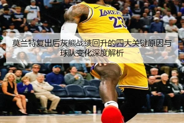 莫兰特复出后灰熊战绩回升的四大关键原因与球队变化深度解析