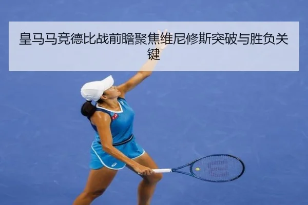 皇马马竞德比战前瞻聚焦维尼修斯突破与胜负关键
