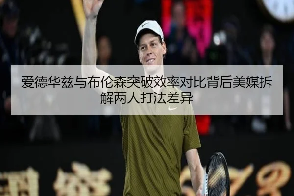 爱德华兹与布伦森突破效率对比背后美媒拆解两人打法差异