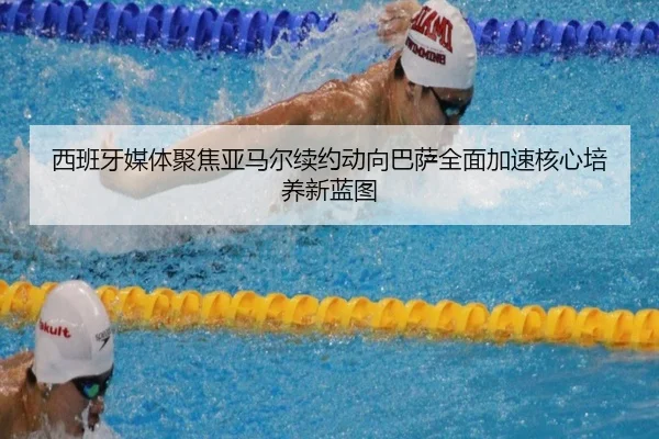 西班牙媒体聚焦亚马尔续约动向巴萨全面加速核心培养新蓝图